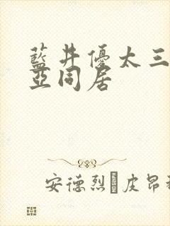 蓝井优太三上悠亚同居