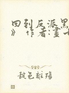 回到反派黑化前》 作者:画七