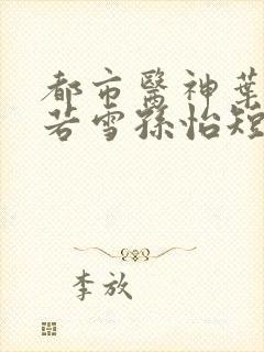 都市医神叶辰夏若雪孙怡短剧