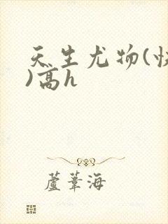 天生尤物(快穿)高h