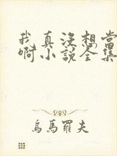 我真没想当皇帝啊小说全集阅读