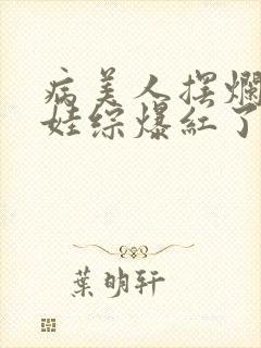 病美人摆烂后在娃综爆红了