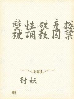 双性破产总裁受被调教囚禁