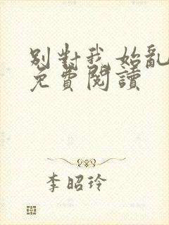 别对我始乱终弃免费阅读