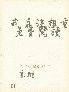 我真没想重生啊 免费阅读