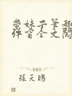 带妹子笔趣阁无弹窗全文阅读