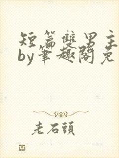 短篇双男主合集by笔趣阁免费阅读