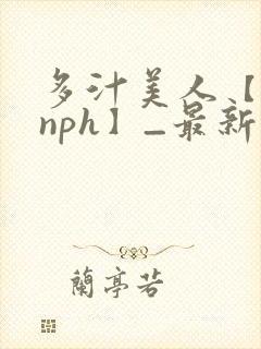 多汁美人【双性nph】_最新章节_(封面