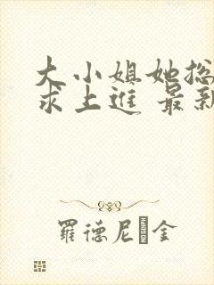 大小姐她总是不求上进 最新章节