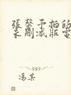 张馨予拍的三级未删减版电影