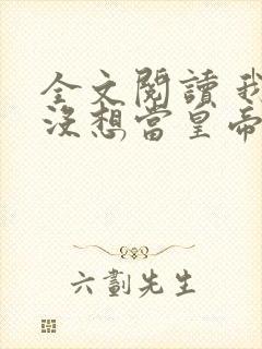 全文阅读 我真没想当皇帝啊