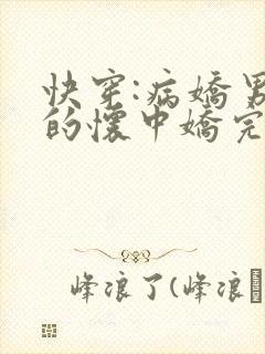 快穿:病娇男主的怀中娇完本