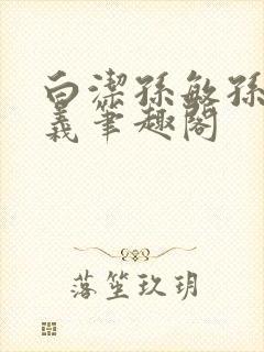 白洁孙敏孙倩高义笔趣阁封面