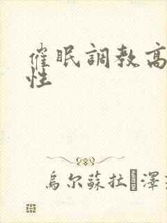 催眠调教高冷双性