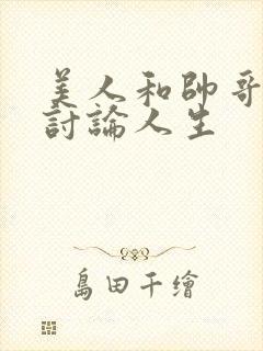 美人和帅哥一起讨论人生