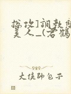 总攻]调教双性美人_(君鹤)_最新章节列封面