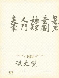 夫人她竟是顶级豪门短剧免费观看全集