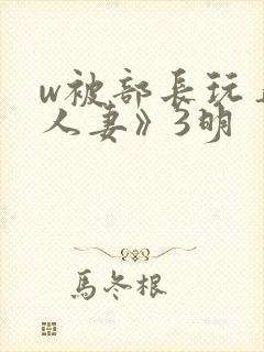 w被部长玩弄的人妻》3明