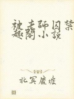 被老师囚禁了笔趣阁小说