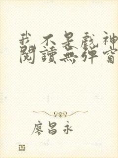 我不是戏神免费阅读无弹窗笔趣阁封面