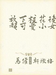 放下校花后,被超可爱小女友倒追短剧