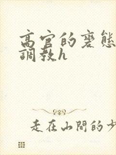 高官的变态玩弄调教h