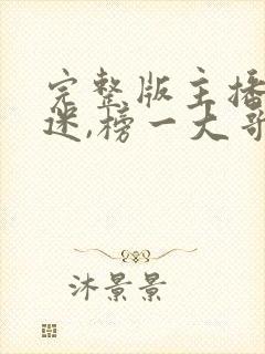 完整版主播万人迷,榜一大哥争着宠封面