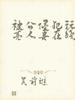 被公侵犯玩弄漂亮人妻在线封面