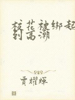 校花被绑起来干到高潮