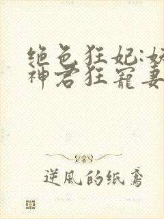 绝色狂妃:妖孽神君狂宠妻