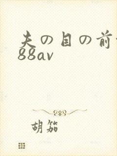 夫の目の前侵犯88av