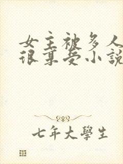 女主被多人欺负很享受小说