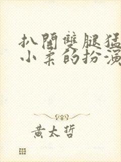 扒开双腿猛进入小柔的扮演者封面