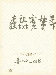 老祖宗她是真的狂txt免费下载
