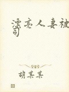 漂亮人妻被夫上司