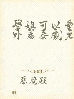 学姐可以爱我番外篇泰剧免费观看