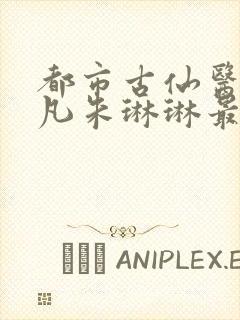 都市古仙医叶不凡朱琳琳最新章节封面