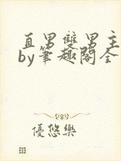 直男双男主合集by笔趣阁全文阅读