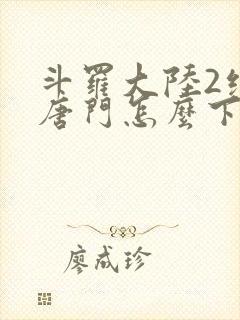 斗罗大陆2绝世唐门怎么下载