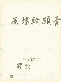 原炀干顾青裴