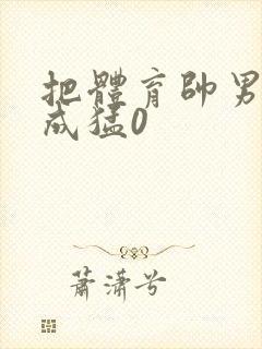 把体育帅男调教成猛0