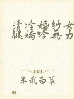 清冷婚纱女神玉腿娇吟无力小说