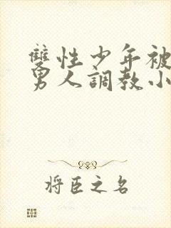 双性少年被三个男人调教小说