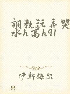 调教玩弄哭泣喷水h高h91
