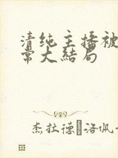 清纯主播被擒日常大结局