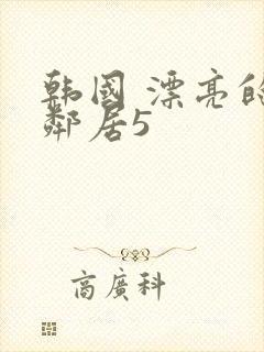 韩国 漂亮的女邻居5