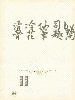 清冷仙司by媚骨花笔趣阁免费阅读
