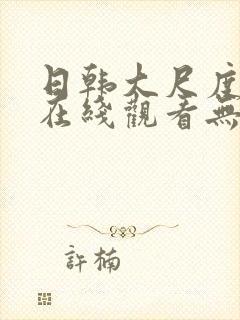 日韩大尺度电影在线观看无删减版