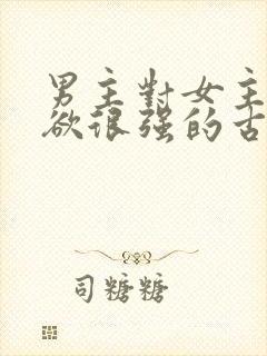 男主对女主占有欲很强的古言