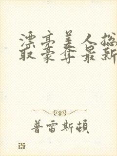 漂亮美人总被强取豪夺最新章节